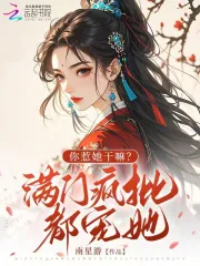 你惹她干嘛？满门疯批都宠她！